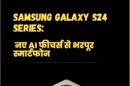 Samsung Galaxy S24 Series नए AI फीचर्स से भरपूर स्मार्टफोन
